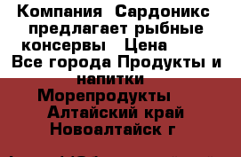 Компания “Сардоникс“ предлагает рыбные консервы › Цена ­ 36 - Все города Продукты и напитки » Морепродукты   . Алтайский край,Новоалтайск г.